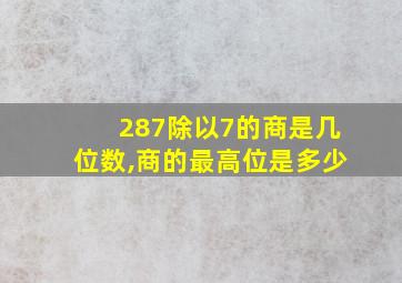 287除以7的商是几位数,商的最高位是多少