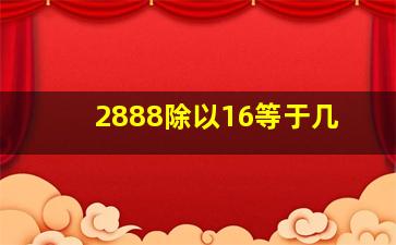 2888除以16等于几