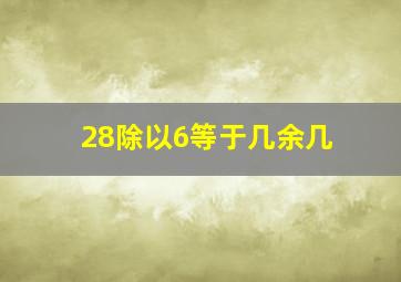 28除以6等于几余几