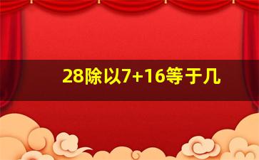 28除以7+16等于几