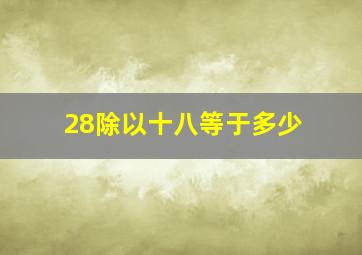 28除以十八等于多少