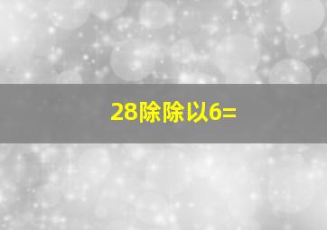 28除除以6=