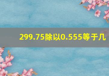 299.75除以0.555等于几