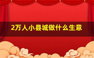 2万人小县城做什么生意