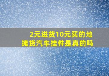 2元进货10元买的地摊货汽车挂件是真的吗