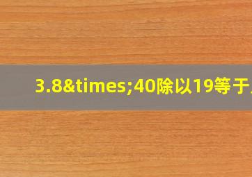 3.8×40除以19等于几