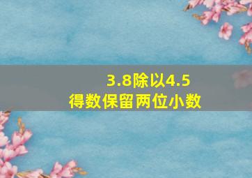 3.8除以4.5得数保留两位小数