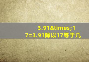 3.91×17=3.91除以17等于几