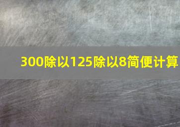 300除以125除以8简便计算