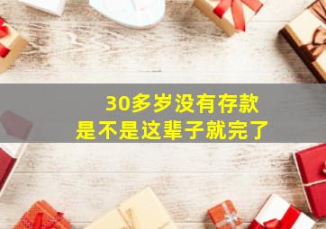 30多岁没有存款是不是这辈子就完了