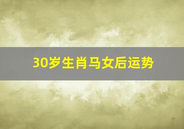 30岁生肖马女后运势