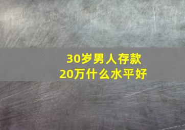 30岁男人存款20万什么水平好