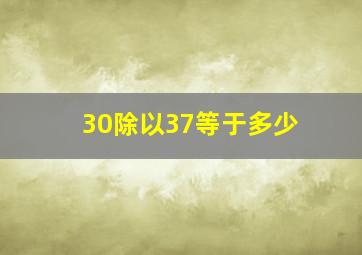 30除以37等于多少