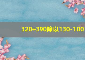 320+390除以130-100