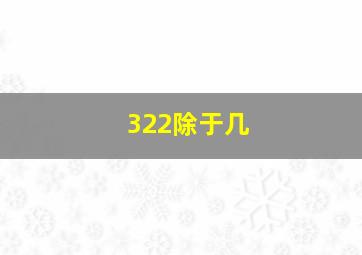 322除于几