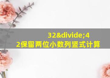 32÷42保留两位小数列竖式计算