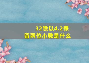 32除以4.2保留两位小数是什么