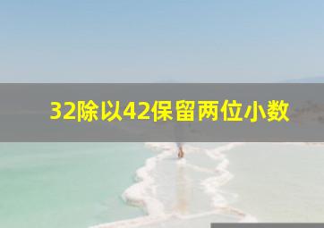 32除以42保留两位小数