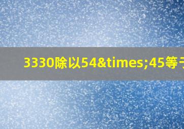 3330除以54×45等于几