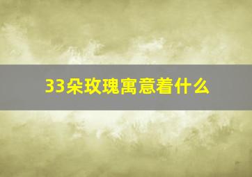 33朵玫瑰寓意着什么