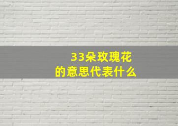 33朵玫瑰花的意思代表什么