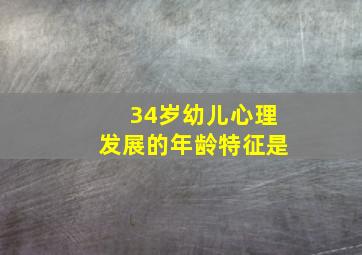 34岁幼儿心理发展的年龄特征是