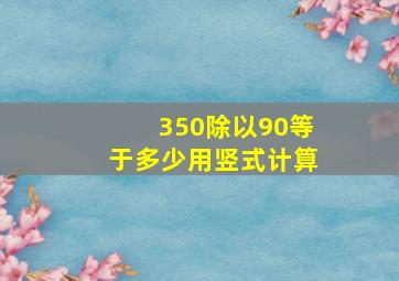 350除以90等于多少用竖式计算