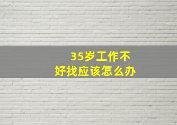 35岁工作不好找应该怎么办