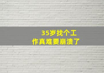 35岁找个工作真难要崩溃了