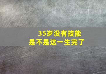 35岁没有技能是不是这一生完了