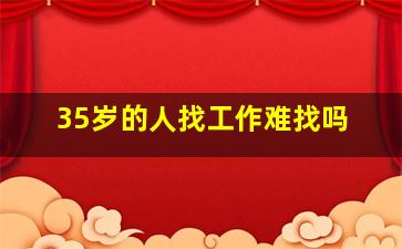 35岁的人找工作难找吗