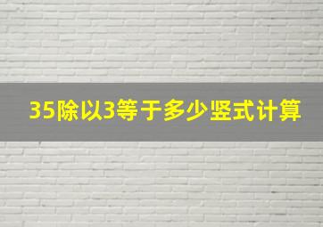 35除以3等于多少竖式计算