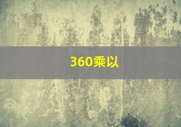 360乘以