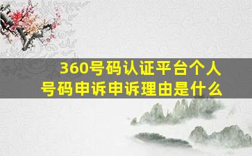 360号码认证平台个人号码申诉申诉理由是什么