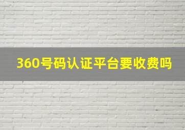 360号码认证平台要收费吗