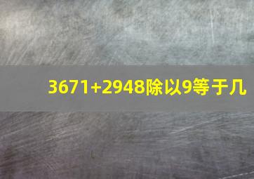 3671+2948除以9等于几