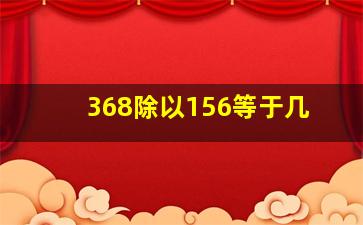 368除以156等于几