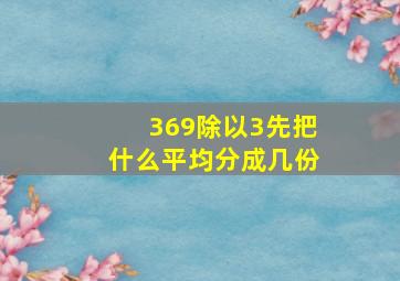 369除以3先把什么平均分成几份