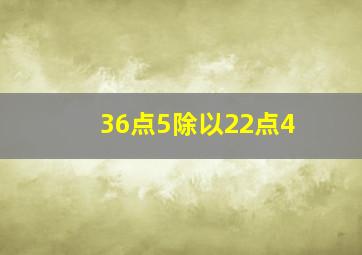 36点5除以22点4