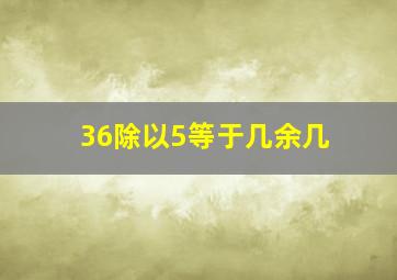 36除以5等于几余几