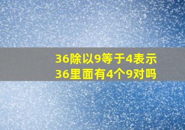 36除以9等于4表示36里面有4个9对吗