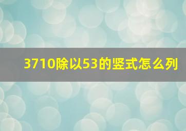 3710除以53的竖式怎么列