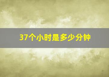 37个小时是多少分钟