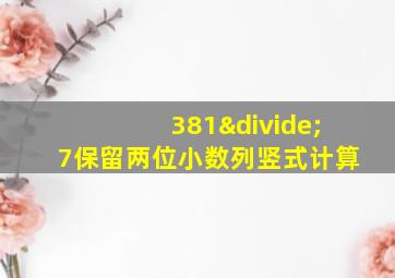 381÷7保留两位小数列竖式计算