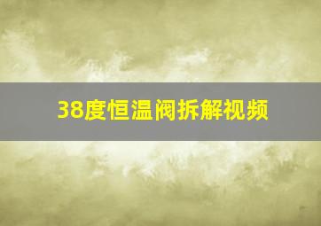 38度恒温阀拆解视频