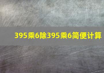 395乘6除395乘6简便计算