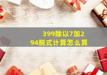 399除以7加294脱式计算怎么算