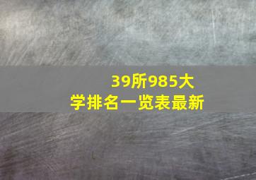 39所985大学排名一览表最新