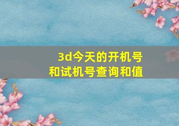 3d今天的开机号和试机号查询和值