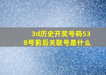 3d历史开奖号码538号前后关联号是什么